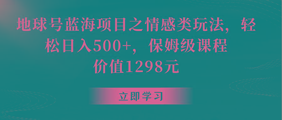 地球号蓝海项目之情感类玩法，轻松日入500+，保姆级教程-禾谷轻创网