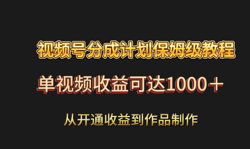 视频号分成计划保姆级教程：从开通收益到作品制作，单视频收益可达1000＋-禾谷轻创网