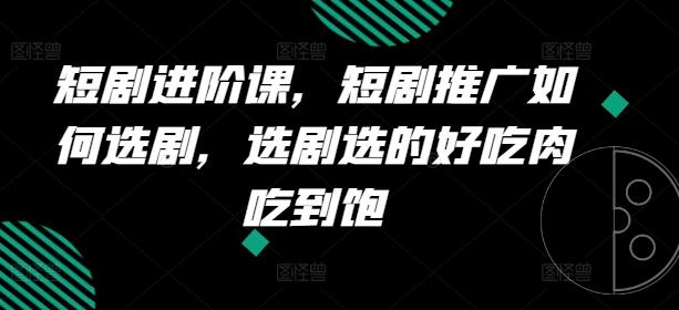 短剧进阶课，短剧推广如何选剧，选剧选的好吃肉吃到饱-禾谷轻创网