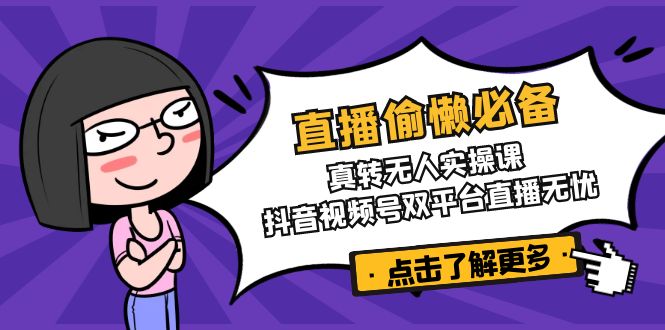 直播偷懒必备！真转无人实操课，抖音视频号双平台直播无忧-禾谷轻创网