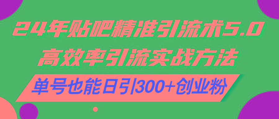 24年贴吧精准引流术5.0，高效率引流实战方法，单号也能日引300+创业粉-禾谷轻创网