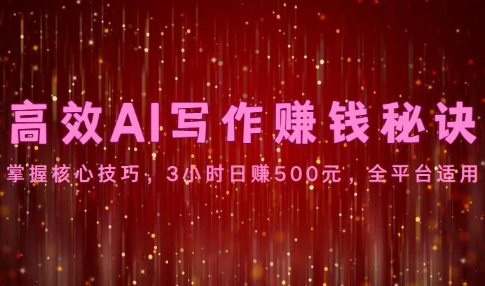 高效AI写作赚钱秘诀：掌握核心技巧，3小时日赚500元，全平台适用-禾谷轻创网