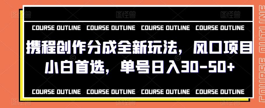 携程创作分成全新玩法，风口项目小白首选，单号日入30-50+-禾谷轻创网