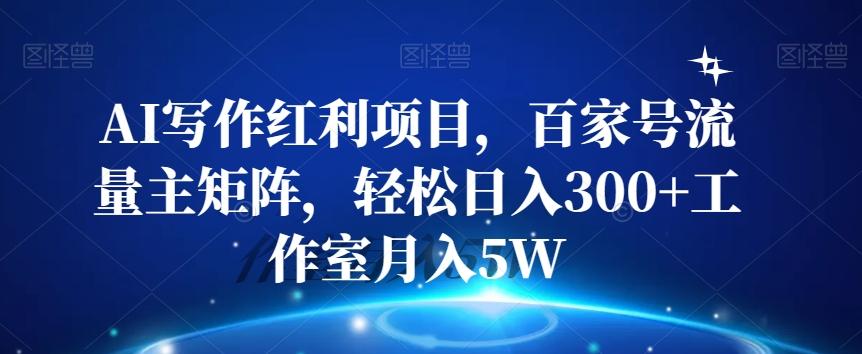AI写作红利项目，百家号流量主矩阵，轻松日入300+工作室月入5W【揭秘】-禾谷轻创网
