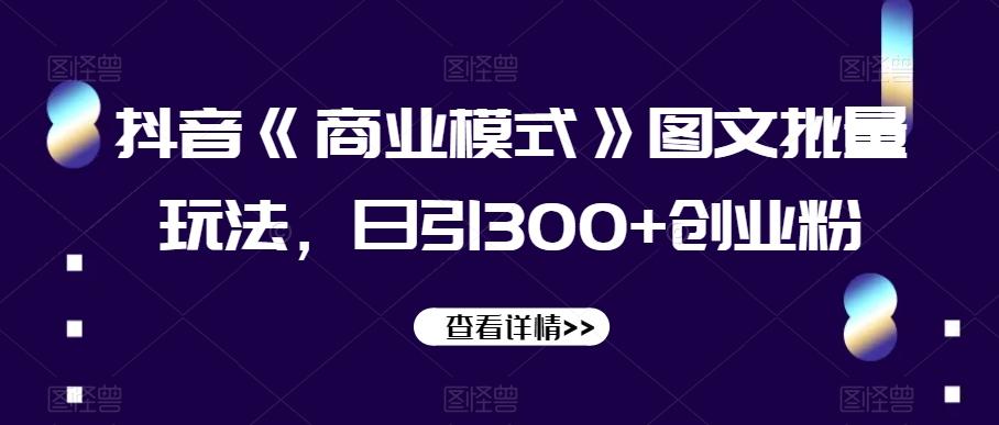 抖音《商业模式》图文批量玩法，日引300+创业粉【揭秘】-禾谷轻创网