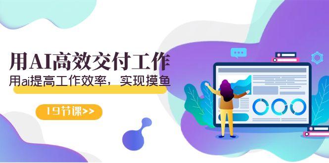 天选 打工人-用AI高效交付工作，用ai提高工作效率，实现摸鱼(19节视频课)-禾谷轻创网