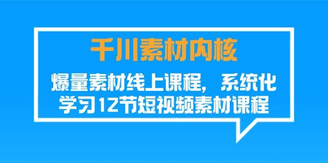 千川素材-内核，爆量素材线上课程，系统化学习12节短视频素材课程-禾谷轻创网