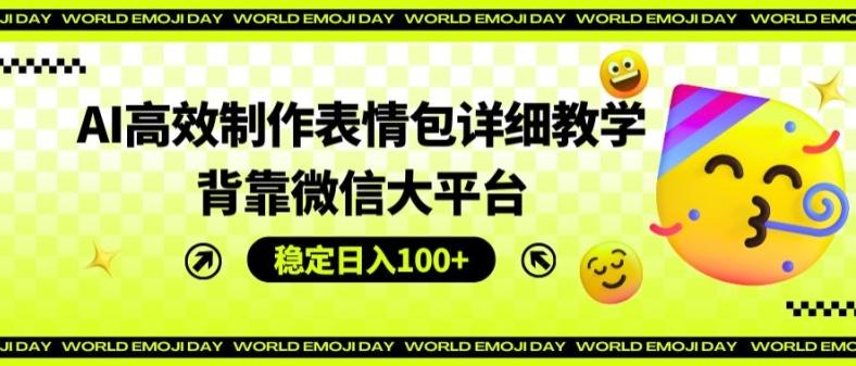 AI高效制作表情包详细教学，背靠微信大平台，稳定日入100+【揭秘】-禾谷轻创网