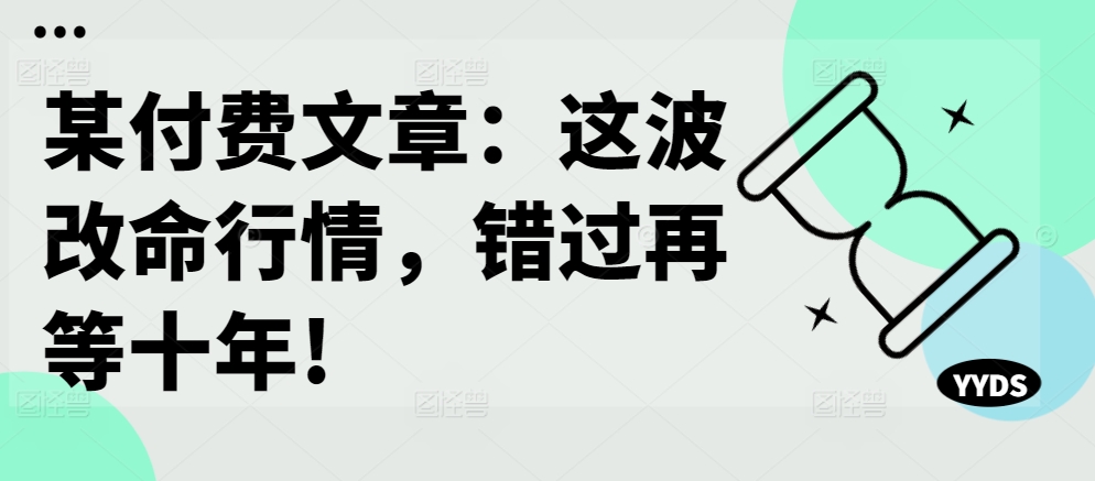 某付费文章：这波改命行情，错过再等十年!-禾谷轻创网