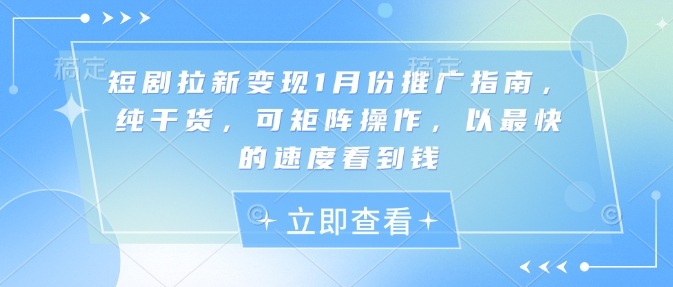 短剧拉新变现1月份推广指南，纯干货，可矩阵操作，以最快的速度看到钱-禾谷轻创网