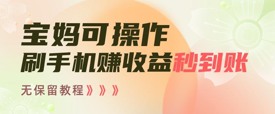 宝妈可操作刷手机赚收益秒到账无保留教程，亲测有效无套路-禾谷轻创网