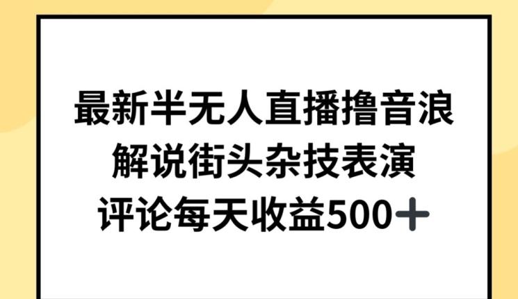 最新半无人直播撸音浪，解说街头杂技表演，平均每天收益500+【揭秘】-禾谷轻创网