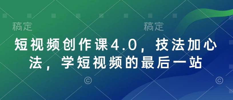 短视频创作课4.0，技法加心法，学短视频的最后一站-禾谷轻创网