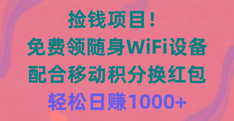 捡钱项目！免费领随身WiFi设备+移动积分换红包，有手就行，轻松日赚1000+-禾谷轻创网