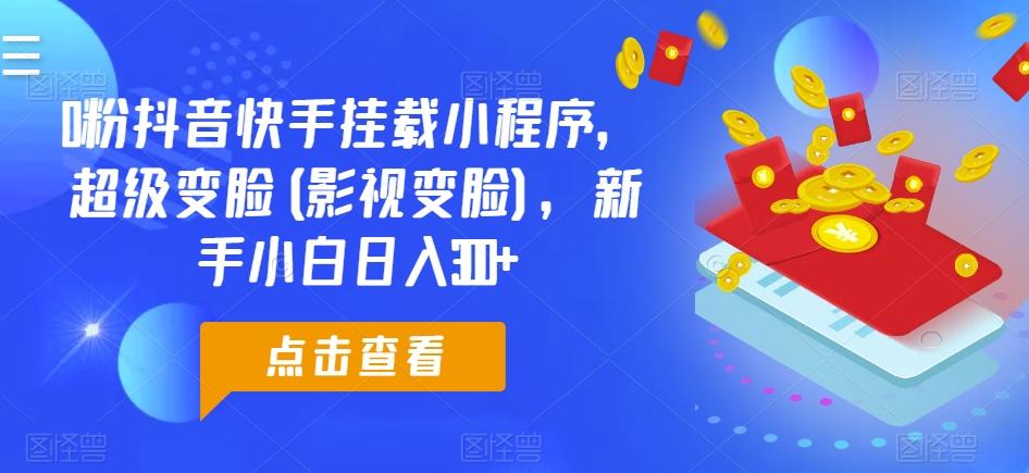 0粉抖音快手挂载小程序，超级变脸(影视变脸)，新手小白日入300+【揭秘】-禾谷轻创网