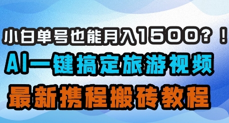 小白单号也能月入1500？AI一键搞定旅游视频，最新携程搬砖教程-禾谷轻创网