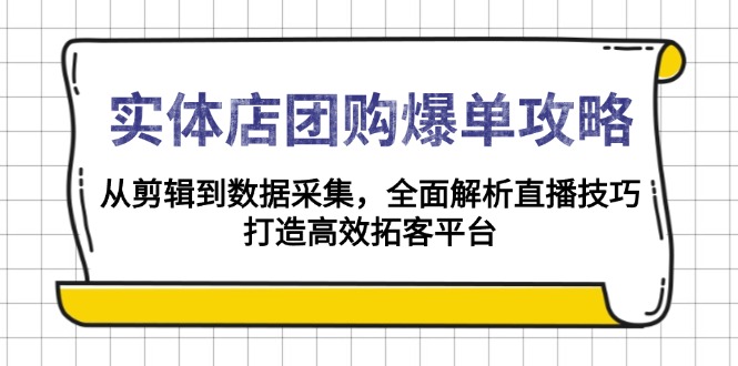 实体店-团购爆单攻略：从剪辑到数据采集，全面解析直播技巧，打造高效...-禾谷轻创网