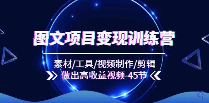 图文项目变现训练营：素材/工具/视频制作/剪辑/做出高收益视频(45节-禾谷轻创网