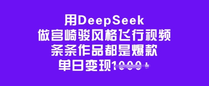 用DeepSeek做宫崎骏风格飞行视频，条条作品都是爆款，单日变现多张-禾谷轻创网