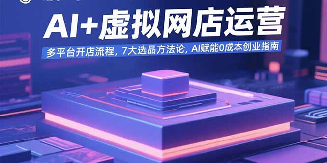 AI+虚拟网店运营：多平台开店流程，7大选品方法论，AI赋能0成本创业指南-禾谷轻创网
