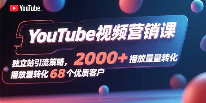 YouTube视频营销课，独立站引流策略，2000+播放量转化68个优质客户-禾谷轻创网