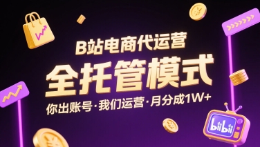 B站电商代运营，全托管模式，你出账号，我们来运营，每月分成1W+【揭秘】-禾谷轻创网