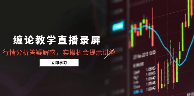 缠论教学直播录屏，行情分析答疑解惑，实操机会提示讲解(更新8月-禾谷轻创网
