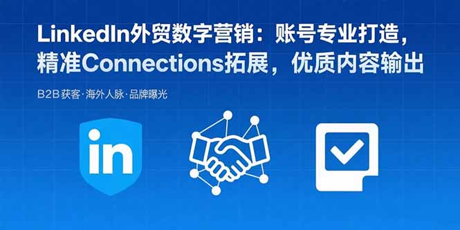 LinkedIn外贸数字营销：账号专业打造，精准Connections拓展，优质内容输出-禾谷轻创网