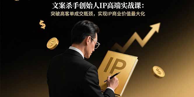文案杀手创始人IP高端实战课：突破高客单成交瓶颈，实现IP商业价值最大化-禾谷轻创网