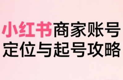 小红书电商全链路实战从定位到爆单，系统拆解小红书商家起号全流程(更新)-禾谷轻创网