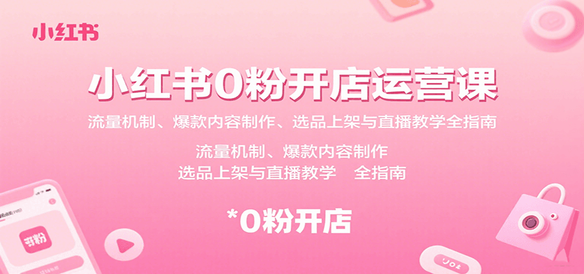 小红书0粉开店运营课:流量机制、爆款内容制作、选品上架与直播教学全指南-禾谷轻创网