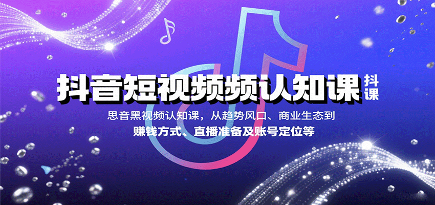 抖音短视频认知课，从趋势风口、商业生态到赚钱方式、直播准备及账号定位等-禾谷轻创网