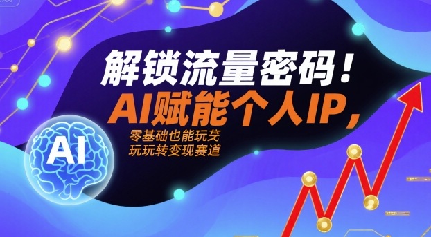 解锁流量密码！AI赋能个人IP，零基础也能玩转变现赛道-禾谷轻创网