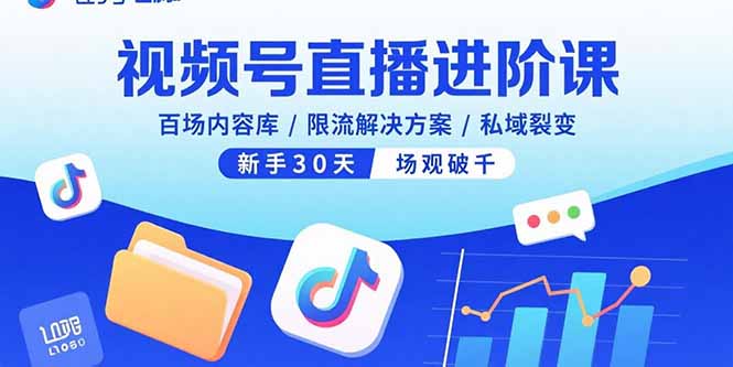 视频号直播进阶课，百场内容库/限流解决方案/私域裂变，新手30天场观破千-禾谷轻创网