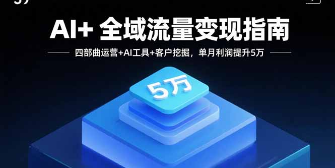 AI+全域流量变现指南，四部曲运营+AI工具+客户挖掘，单月利润提升5万-禾谷轻创网