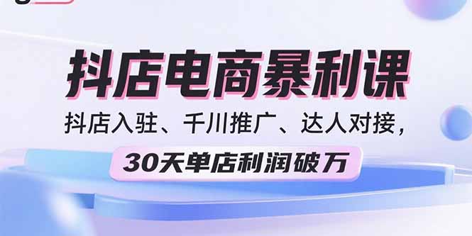 2025抖店电商暴利课，抖店入驻、千川推广、达人对接，30天单店利润破万-禾谷轻创网