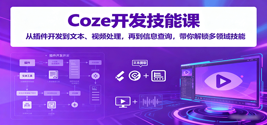 Coze开发技能课：从插件开发到文本、视频处理，再到信息查询，带你解锁多领域技能-禾谷轻创网