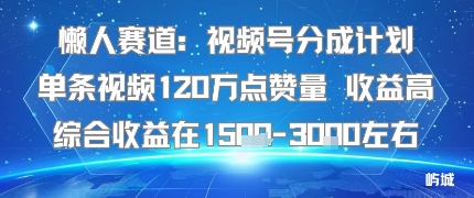 懒人赛道：视频号分成计划单条视频120W点赞量 收益高综合收益在1.5K左右-禾谷轻创网