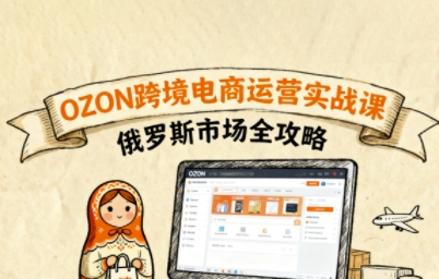 俄罗斯跨境OZON快速上手，OZ0N跨境电商运营实战课，俄罗斯市场全攻略-禾谷轻创网