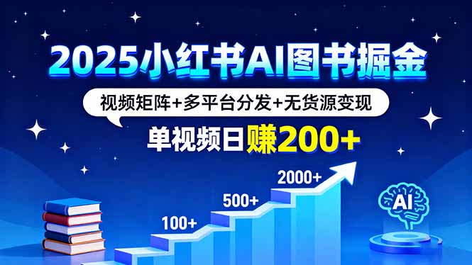 2025小红书AI图书掘金，视频矩阵+多平台分发+无货源变现，单视频日赚200+-禾谷轻创网