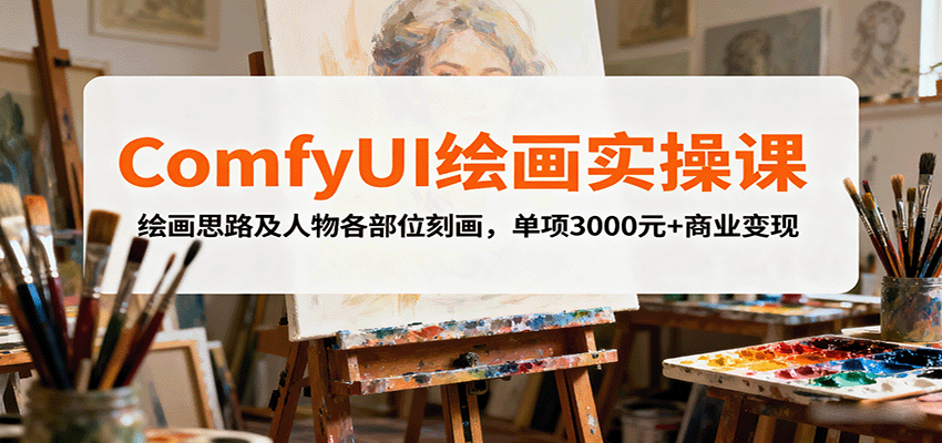 ComfyUI绘画实操课，绘画思路及人物各部位刻画，单项3000元+商业变现-禾谷轻创网
