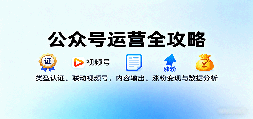 公众号运营全攻略：类型认证、联动视频号，内容输出、涨粉变现与数据分析-禾谷轻创网