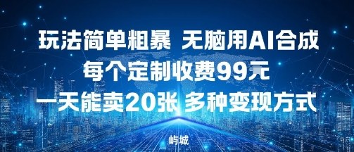 玩法简单粗暴，无脑用AI合成，每个定制收费99米，一天能搞10张，多种变现方式-禾谷轻创网