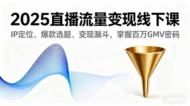 2025直播流量变现线下课，IP定位、爆款选题、变现漏斗，掌握百万GMV密码-禾谷轻创网