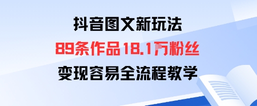 抖音图文新玩法：89条作品收获18.1W粉丝，变现容易全流程教学-禾谷轻创网