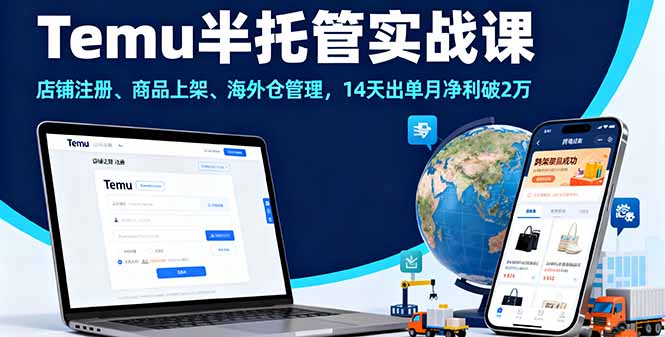 Temu半托管实战课，店铺注册、商品上架、海外仓管理，14天出单月净利破2万-禾谷轻创网