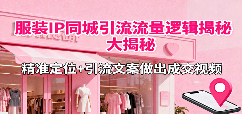 服装IP同城引流流量逻辑大揭秘,精准定位+引流文案做出成交视频-禾谷轻创网