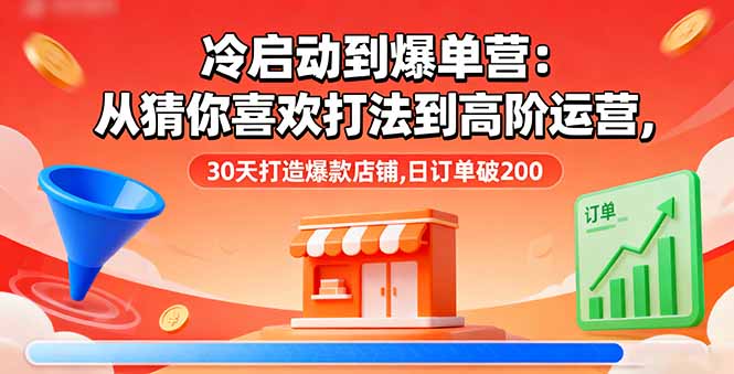 冷启动到爆单营：从猜你喜欢打法到高阶运营,30天打造爆款店铺,日订单破200-禾谷轻创网