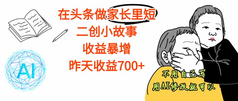【劲爆】在头条做家长里短二创小故事，收益暴增，这个月我已经赚了1.5W+-禾谷轻创网