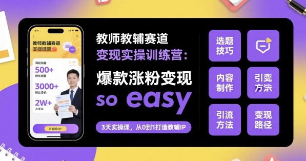教师教辅赛道变现实操训练营，爆款涨粉变现so easy-禾谷轻创网